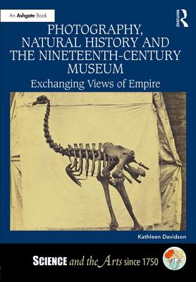 Photography, Natural History and the Nineteenth-Century Museum: Exchanging Views of Empire (Science and the Arts Since 1750) Cover Image