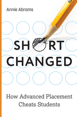 Shortchanged: How Advanced Placement Cheats Students By Annie Abrams Cover Image