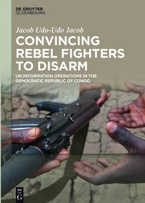 Convincing Rebel Fighters to Disarm: Un Information Operations in the Democratic Republic of Congo Cover Image