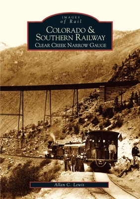 Colorado and Southern Railway: Clear Creek Narrow Gauge (Images of Rail)
