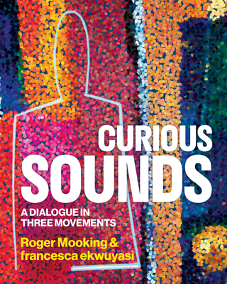 Curious Sounds: A Dialogue in Three Movements By Roger Mooking, Francesca Ekwuyasi Cover Image