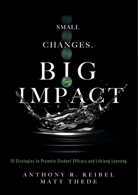 Small Changes, Big Impact: Ten Strategies to Promote Student Efficacy and Lifelong Learning (a Pocket Guide to School Reform Through Research-Bas By Anthony R. Reibel, Matt Thede Cover Image