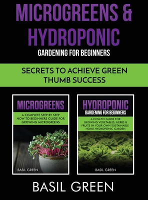 Microgreens & Hydroponic Gardening For Beginners: Secrets To Achieve Green Thumb Success Cover Image