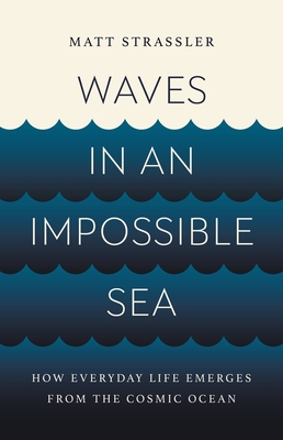 Waves in an Impossible Sea: How Everyday Life Emerges from the Cosmic Ocean By Matt Strassler Cover Image