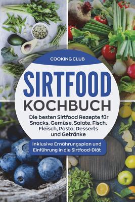 Sirtfood Kochbuch: Die besten Sirtfood Rezepte für Snacks, Gemüse, Salate, Fisch, Fleisch, Pasta, Desserts und Getränke. Inklusive Ernähr Cover Image