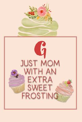 G Just Mom with an Extra Sweet Frosting: Personalized Notebook for the Sweetest Woman You Know By Nana's Grand Books Cover Image