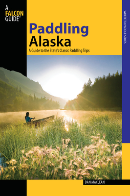 Paddling Alaska: A Guide to the State's Classic Paddling Trips Cover Image