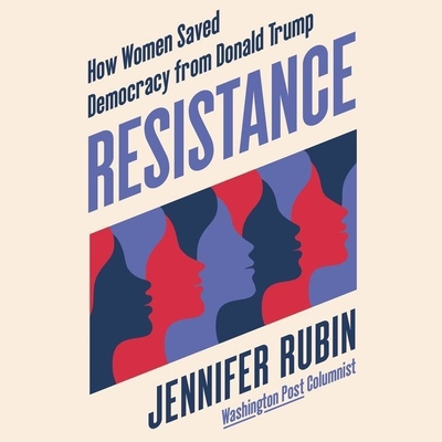 Resistance: How Women Saved Democracy from Donald Trump By Jennifer Rubin, Hillary Huber (Read by) Cover Image