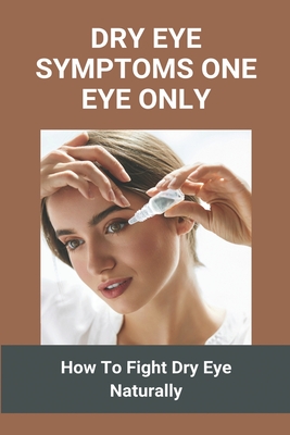 Dry Eye Symptoms One Eye Only: How To Fight Dry Eye Naturally: Dry Eye ...