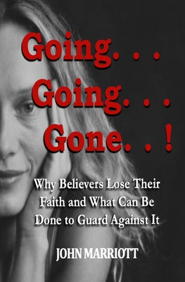 Going...Going...Gone!: Why Believers Lose Their Faith and What Can be Done to Guard Against It. By John Marriott Cover Image