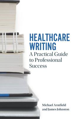 Healthcare Writing: A Practical Guide to Professional Success By Michael A. Arntfield, James W. Johnston Cover Image