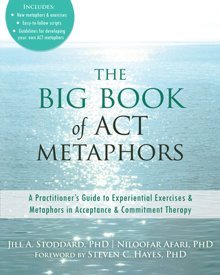 The Big Book of ACT Metaphors: A Practitioner's Guide to Experiential Exercises and Metaphors in Acceptance and Commitment Therapy By Jill A. Stoddard, Niloofar Afari, Steven C. Hayes (Foreword by) Cover Image