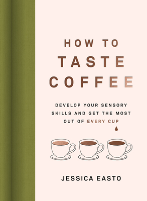 How to Taste Coffee: Develop Your Sensory Skills and Get the Most