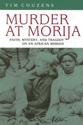 Murder at Morija: Faith, Mystery, and Tragedy on an African Mission (Reconsiderations in Southern African History) By Tim Couzens, Richard Elphick (Editor), Random House (Pty) Ltd (Prepared by) Cover Image