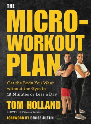 The Micro-Workout Plan: Get the Body You Want Without the Gym in 15 Minutes or Less a Day By Tom Holland, Denise Austin (Foreword by) Cover Image