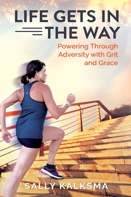 Life Gets in The Way: Powering Through Adversity with Grit and Grace By Sally Kalksma Cover Image