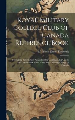 Royal Military College Club of Canada Reference Book: Containing Information Respecting the Graduates, Ex-cadets and Gentlemen Cadets, of the Royal Mi Cover Image