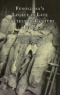 Fenollosa's Legacy in Late Nineteenth-Century Japan: An American Scholar's Role in Resurrecting the Art of Japan Cover Image