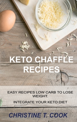 Keto Chaffle Recipes: Easy Recipes Low Carb to Lose Weight. Integrate Your Keto Diet. Cover Image