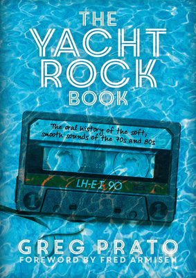 The Yacht Rock Book: The Oral History of the Soft, Smooth Sounds of the 70s and 80s By Greg Prato, Fred Armisen (Foreword by) Cover Image