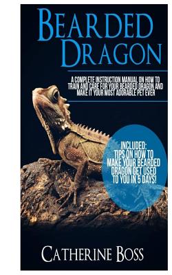 Bearded Dragon: A Complete Instruction Manual On How To Train And Care For Your Bearded Dragon And Make It Your Most Adorable Pet Ever Cover Image