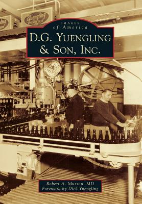 D.G. Yuengling & Son, Inc. (Images of America (Arcadia Publishing)) By Robert A. Musson MD, Foreword By Dick Yuengling (Foreword by) Cover Image
