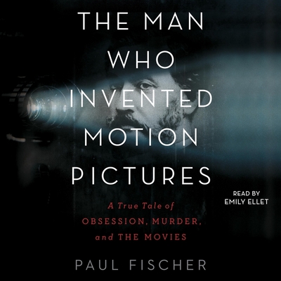 The Man Who Invented Motion Pictures: A True Tale of Obsession, Murder, and the Movies By Paul Fischer, Emily Ellet (Read by) Cover Image