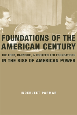 Foundations of the American Century: The Ford, Carnegie, and Rockefeller Foundations in the Rise of American Power Cover Image