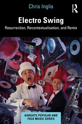 Electro Swing: Resurrection, Recontextualisation, and Remix (Ashgate Popular and Folk Music) By Chris Inglis Cover Image