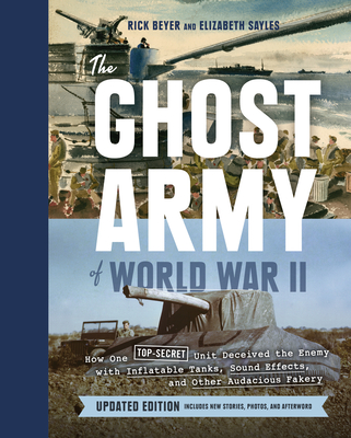 The Ghost Army of World War II: How One Top-Secret Unit Deceived the Enemy with Inflatable Tanks, Sound Effects, and Other Audacious Fakery (Updated Edition) By Rick Beyer, Elizabeth Sayles Cover Image