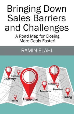 Bringing Down Sales Barriers and Challenges: A Road Map for Closing More Deals Faster! By Ramin Elahi Cover Image