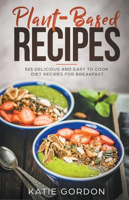 Plant-Based Recipes: 365 Delicious and Easy to Cook Diet Recipes for Breakfast Cover Image