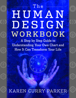 The Human Design Workbook: A Step by Step Guide to Understanding Your Own Chart and How it Can Transform Your Life By Karen Curry Parker Cover Image