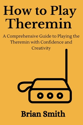 How to Play Theremin: A Comprehensive Guide to Playing the Theremin with Confidence and Creativity Cover Image
