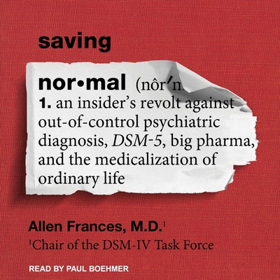 Saving Normal Lib/E: An Insider's Revolt Against Out-Of-Control Psychiatric Diagnosis, Dsm-5, Big Pharma, and the Medicalization of Ordinar By Allen Frances, Paul Boehmer (Read by) Cover Image