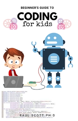 Beginner's Guide to Coding for Kids: Easy Kids Guide To Learn How To Code From Scratch, Javascript, Html And more: A Step By Step Guide Cover Image