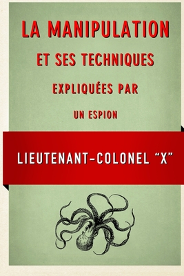 La Manipulation et ses techniques expliquees par un espion By Lieutenant-Colonel X Cover Image