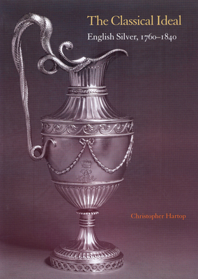 The Classical Ideal: English Silver, 1760 1840 [With Antiquity Unveiled: Masterworks, 1760-1840] Cover Image