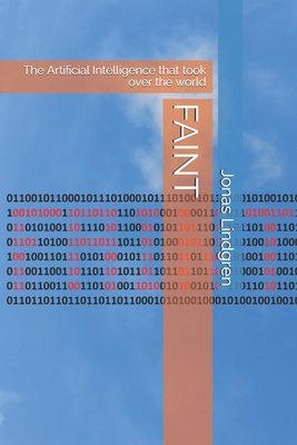 Faint: The Artificial Intelligence that took over the world (Artificial Intelligence - Opportunities and Threats in the Near Future #2)