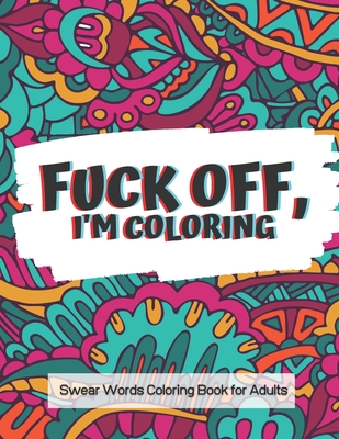 Fuck Off Swear Word Coloring Book for Adults: An Adults Coloring