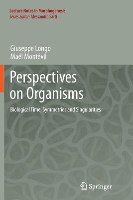 Perspectives on Organisms: Biological Time, Symmetries and Singularities (Lecture Notes in Morphogenesis) By Giuseppe Longo, Maël Montévil Cover Image