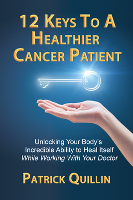 12 Keys to a Healthier Cancer Patient: Unlocking Your Body's Incredible Ability to Heal Itself While Working with Your Doctor Cover Image