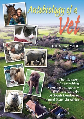 Autobiology of a Vet: The life story of a practising veterinary surgeon - from the suburbs of South London to rural Kent via Africa By John Sauvage Cover Image