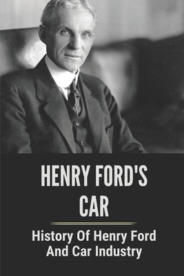 Henry Ford's Car: History Of Henry Ford And Car Industry: Henry Ford By Mervin Morera Cover Image