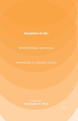 Meanings of Me: Interpersonal and Social Dimensions of Chronic Fatigue By C. Ward (Editor) Cover Image