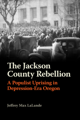 The Jackson County Rebellion: A Populist Uprising in Depression-Era Oregon Cover Image