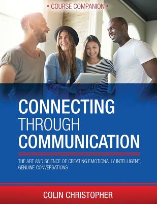 Connecting Through Communication Course Companion: The Art And Science Of Creating Emotionally Intelligent, Genuine Conversations Connecting Through Communication Course Companion: The Art And Science Of Creating Emotionally Intelligent, Genuine Conversations cover
