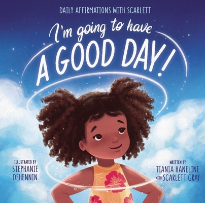 I'm Going to Have a Good Day!: Daily Affirmations with Scarlett By Tiania Haneline, Scarlett Gray Smith (With), Stephanie Dehennin (Illustrator) Cover Image