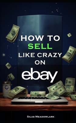 How To Sell Like Crazy On eBay By Silas Meadowlark Cover Image