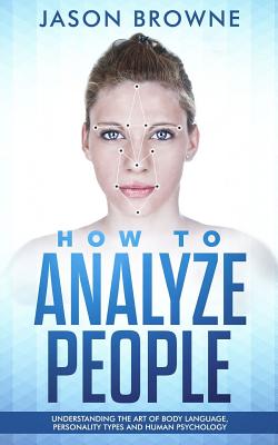 How to Analyze people: Understanding the Art of Body Language, Personality Types and Human Psychology By Jason Browne Cover Image